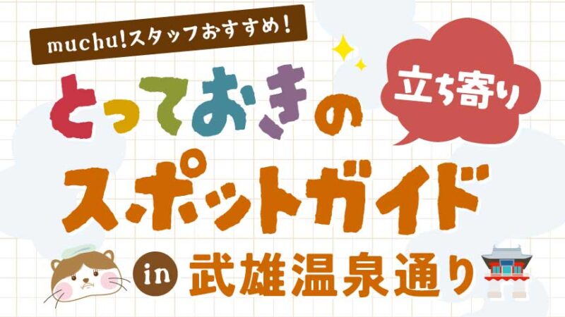 とっておきの立ち寄りスポットガイド in 武雄温泉通り